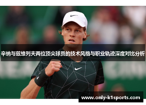 辛纳与兹维列夫两位顶尖球员的技术风格与职业轨迹深度对比分析 辛纳与兹维列夫两位顶尖球员的技术风格与职业轨迹深度对比分析