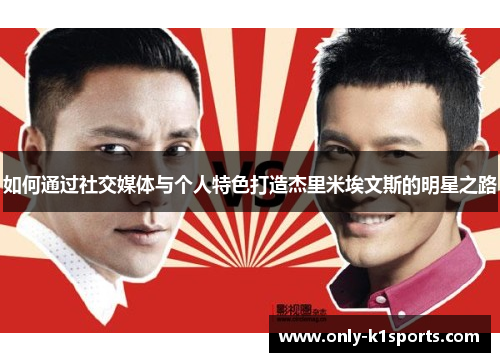 如何通过社交媒体与个人特色打造杰里米埃文斯的明星之路
