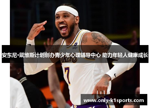 安东尼·戴维斯计划创办青少年心理辅导中心 助力年轻人健康成长